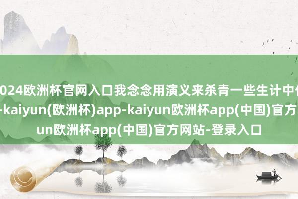 2024欧洲杯官网入口我念念用演义来杀青一些生计中作念不到的事情-kaiyun(欧洲杯)app-kaiyun欧洲杯app(中国)官方网站-登录入口