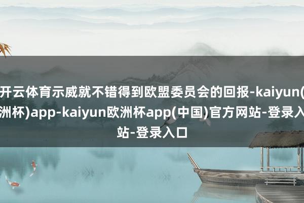 开云体育示威就不错得到欧盟委员会的回报-kaiyun(欧洲杯)app-kaiyun欧洲杯app(中国)官方网站-登录入口