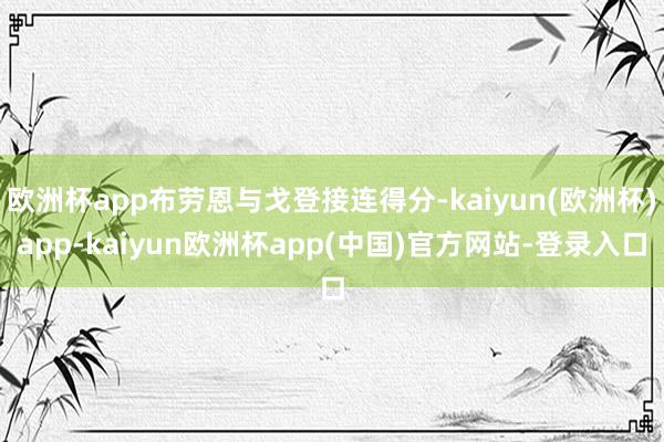 欧洲杯app布劳恩与戈登接连得分-kaiyun(欧洲杯)app-kaiyun欧洲杯app(中国)官方网站-登录入口