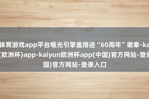 体育游戏app平台哑光引擎盖烙迹“60周年”徽章-kaiyun(欧洲杯)app-kaiyun欧洲杯app(中国)官方网站-登录入口