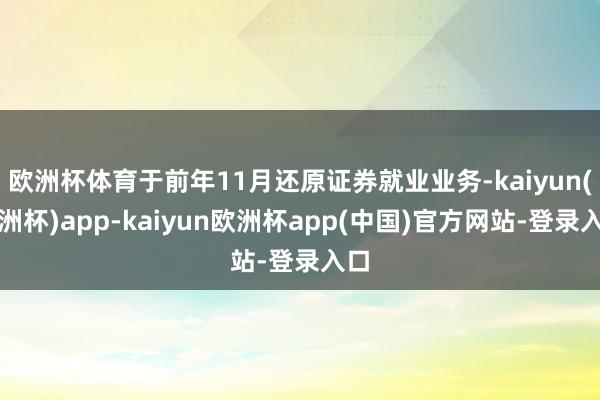 欧洲杯体育于前年11月还原证券就业业务-kaiyun(欧洲杯)app-kaiyun欧洲杯app(中国)官方网站-登录入口