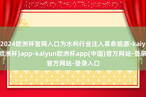 2024欧洲杯官网入口为水利行业注入革命能源-kaiyun(欧洲杯)app-kaiyun欧洲杯app(中国)官方网站-登录入口