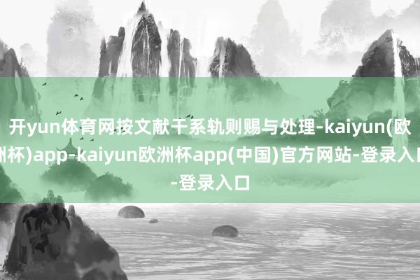 开yun体育网按文献干系轨则赐与处理-kaiyun(欧洲杯)app-kaiyun欧洲杯app(中国)官方网站-登录入口