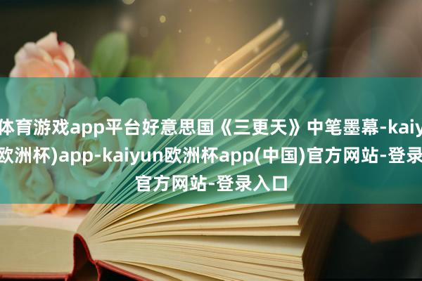 体育游戏app平台好意思国《三更天》中笔墨幕-kaiyun(欧洲杯)app-kaiyun欧洲杯app(中国)官方网站-登录入口