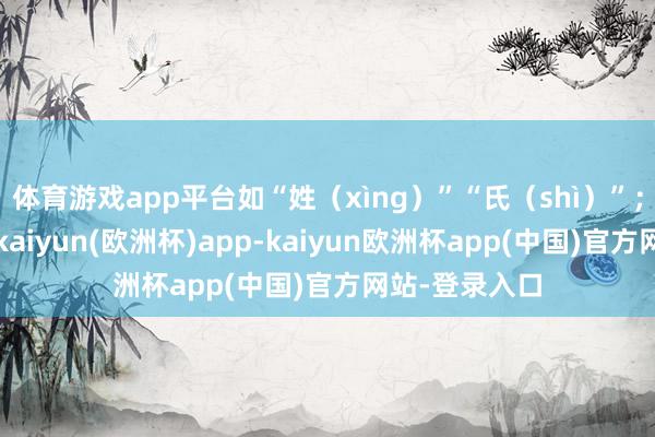 体育游戏app平台如“姓（xìng）”“氏（shì）”；离别形近字-kaiyun(欧洲杯)app-kaiyun欧洲杯app(中国)官方网站-登录入口