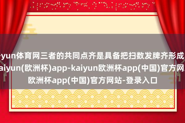 开yun体育网三者的共同点齐是具备把扫数发牌齐形成我方的能力-kaiyun(欧洲杯)app-kaiyun欧洲杯app(中国)官方网站-登录入口