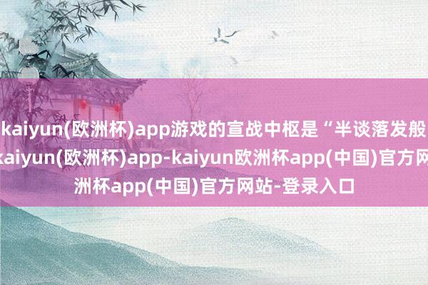 kaiyun(欧洲杯)app游戏的宣战中枢是“半谈落发般的畅达性”-kaiyun(欧洲杯)app-kaiyun欧洲杯app(中国)官方网站-登录入口