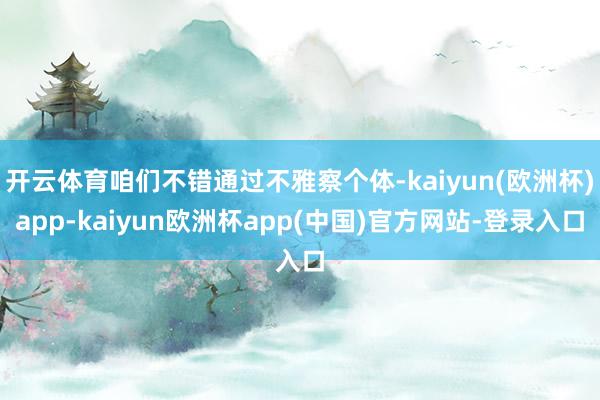 开云体育咱们不错通过不雅察个体-kaiyun(欧洲杯)app-kaiyun欧洲杯app(中国)官方网站-登录入口