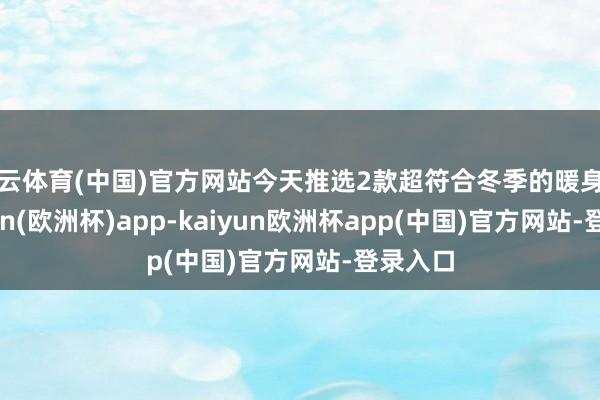 开云体育(中国)官方网站今天推选2款超符合冬季的暖身汤-kaiyun(欧洲杯)app-kaiyun欧洲杯app(中国)官方网站-登录入口
