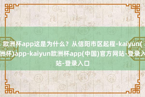 欧洲杯app这是为什么？从信阳市区起程-kaiyun(欧洲杯)app-kaiyun欧洲杯app(中国)官方网站-登录入口