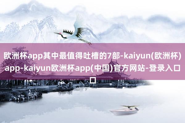 欧洲杯app其中最值得吐槽的7部-kaiyun(欧洲杯)app-kaiyun欧洲杯app(中国)官方网站-登录入口