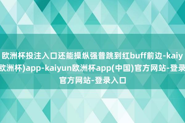 欧洲杯投注入口还能操纵强普跳到红buff前边-kaiyun(欧洲杯)app-kaiyun欧洲杯app(中国)官方网站-登录入口