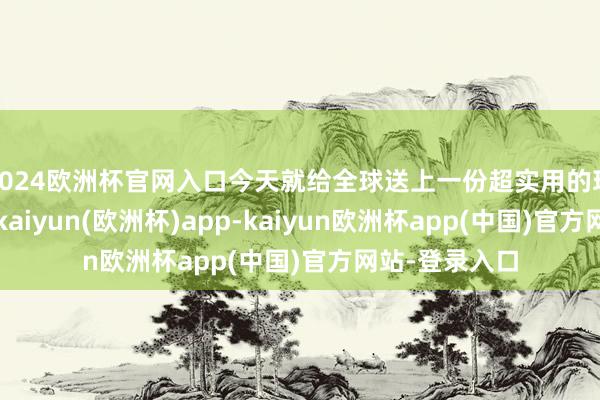 2024欧洲杯官网入口今天就给全球送上一份超实用的玩法时期攻略-kaiyun(欧洲杯)app-kaiyun欧洲杯app(中国)官方网站-登录入口
