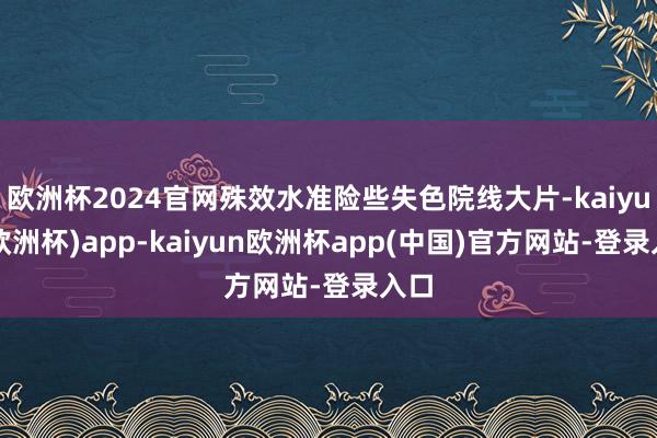 欧洲杯2024官网殊效水准险些失色院线大片-kaiyun(欧洲杯)app-kaiyun欧洲杯app(中国)官方网站-登录入口