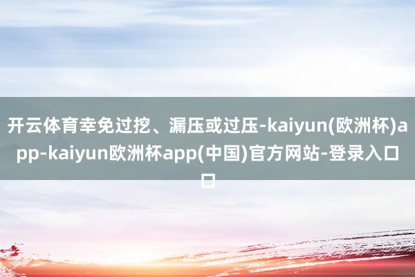 开云体育幸免过挖、漏压或过压-kaiyun(欧洲杯)app-kaiyun欧洲杯app(中国)官方网站-登录入口