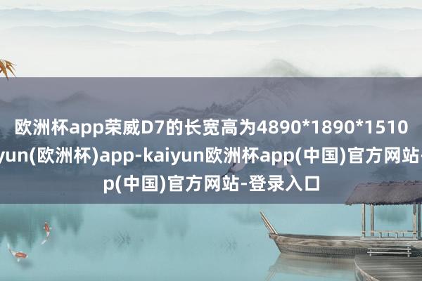 欧洲杯app荣威D7的长宽高为4890*1890*1510mm-kaiyun(欧洲杯)app-kaiyun欧洲杯app(中国)官方网站-登录入口