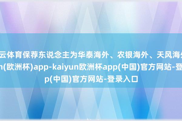 开云体育保荐东说念主为华泰海外、农银海外、天风海外-kaiyun(欧洲杯)app-kaiyun欧洲杯app(中国)官方网站-登录入口