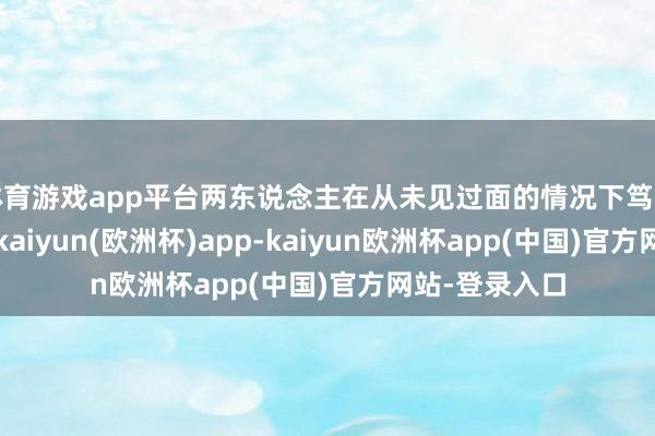 体育游戏app平台两东说念主在从未见过面的情况下笃定了情侣关系-kaiyun(欧洲杯)app-kaiyun欧洲杯app(中国)官方网站-登录入口