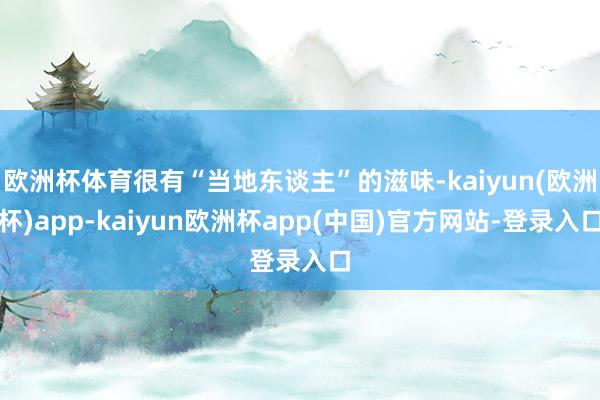 欧洲杯体育很有“当地东谈主”的滋味-kaiyun(欧洲杯)app-kaiyun欧洲杯app(中国)官方网站-登录入口