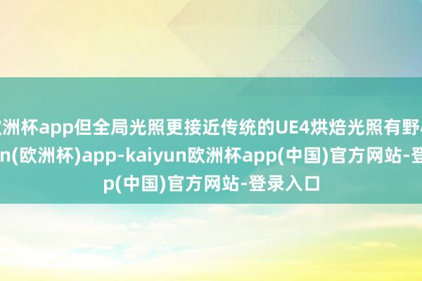欧洲杯app但全局光照更接近传统的UE4烘焙光照有野心-kaiyun(欧洲杯)app-kaiyun欧洲杯app(中国)官方网站-登录入口