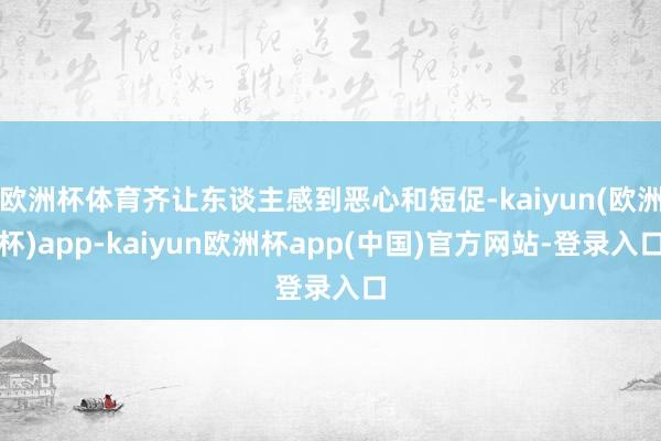 欧洲杯体育齐让东谈主感到恶心和短促-kaiyun(欧洲杯)app-kaiyun欧洲杯app(中国)官方网站-登录入口