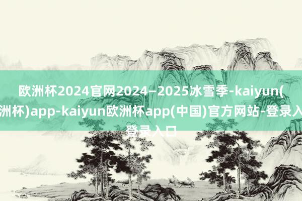欧洲杯2024官网2024—2025冰雪季-kaiyun(欧洲杯)app-kaiyun欧洲杯app(中国)官方网站-登录入口