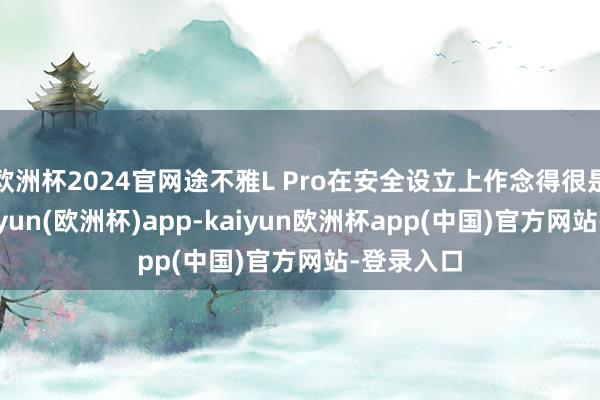 欧洲杯2024官网途不雅L Pro在安全设立上作念得很是全面-kaiyun(欧洲杯)app-kaiyun欧洲杯app(中国)官方网站-登录入口