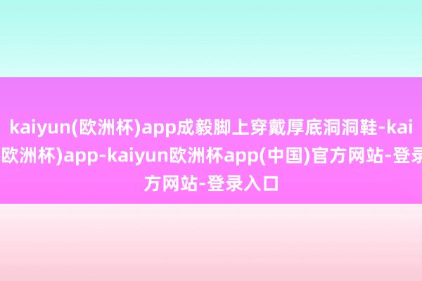 kaiyun(欧洲杯)app成毅脚上穿戴厚底洞洞鞋-kaiyun(欧洲杯)app-kaiyun欧洲杯app(中国)官方网站-登录入口