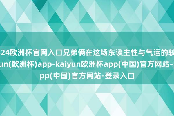 2024欧洲杯官网入口兄弟俩在这场东谈主性与气运的较量中-kaiyun(欧洲杯)app-kaiyun欧洲杯app(中国)官方网站-登录入口