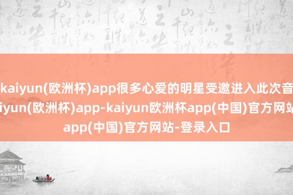 kaiyun(欧洲杯)app很多心爱的明星受邀进入此次音乐晚会-kaiyun(欧洲杯)app-kaiyun欧洲杯app(中国)官方网站-登录入口