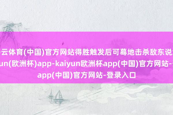 开云体育(中国)官方网站得胜触发后可蓦地击杀敌东说念主-kaiyun(欧洲杯)app-kaiyun欧洲杯app(中国)官方网站-登录入口