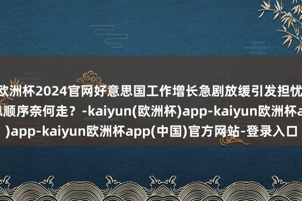 欧洲杯2024官网好意思国工作增长急剧放缓引发担忧 好意思联储翌日降息顺序奈何走?-kaiyun(欧洲杯)app-kaiyun欧洲杯app(中国)官方网站-登录入口