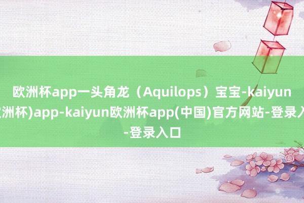 欧洲杯app一头角龙(Aquilops)宝宝-kaiyun(欧洲杯)app-kaiyun欧洲杯app(中国)官方网站-登录入口