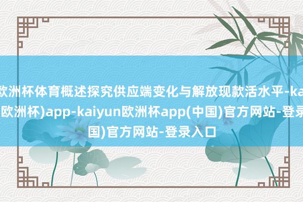欧洲杯体育概述探究供应端变化与解放现款活水平-kaiyun(欧洲杯)app-kaiyun欧洲杯app(中国)官方网站-登录入口