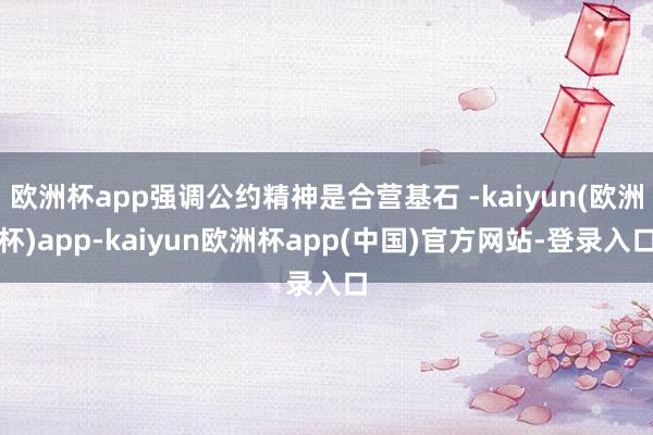 欧洲杯app强调公约精神是合营基石 -kaiyun(欧洲杯)app-kaiyun欧洲杯app(中国)官方网站-登录入口