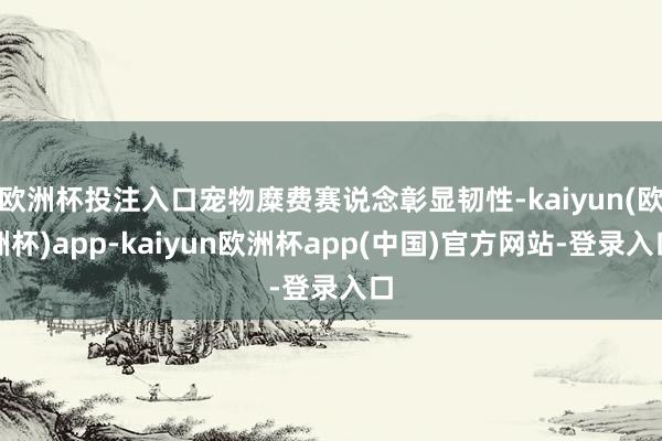 欧洲杯投注入口宠物糜费赛说念彰显韧性-kaiyun(欧洲杯)app-kaiyun欧洲杯app(中国)官方网站-登录入口