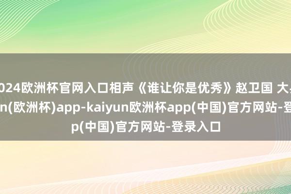 2024欧洲杯官网入口相声《谁让你是优秀》赵卫国 大兵-kaiyun(欧洲杯)app-kaiyun欧洲杯app(中国)官方网站-登录入口