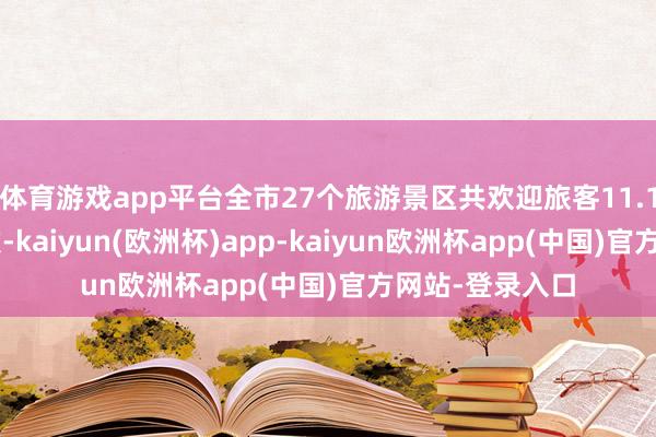 体育游戏app平台全市27个旅游景区共欢迎旅客11.11万东说念主次-kaiyun(欧洲杯)app-kaiyun欧洲杯app(中国)官方网站-登录入口
