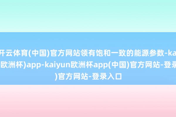 开云体育(中国)官方网站领有饱和一致的能源参数-kaiyun(欧洲杯)app-kaiyun欧洲杯app(中国)官方网站-登录入口