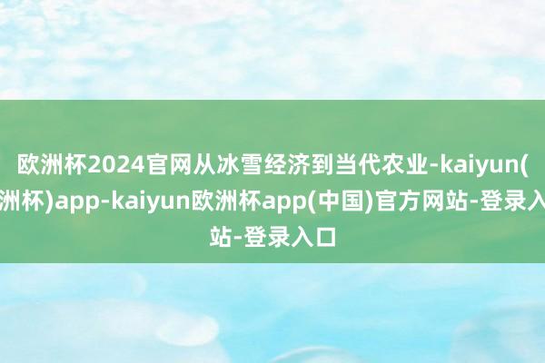 欧洲杯2024官网从冰雪经济到当代农业-kaiyun(欧洲杯)app-kaiyun欧洲杯app(中国)官方网站-登录入口