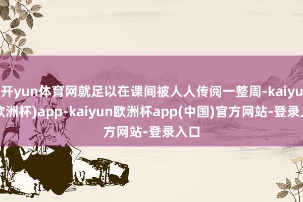 开yun体育网就足以在课间被人人传阅一整周-kaiyun(欧洲杯)app-kaiyun欧洲杯app(中国)官方网站-登录入口