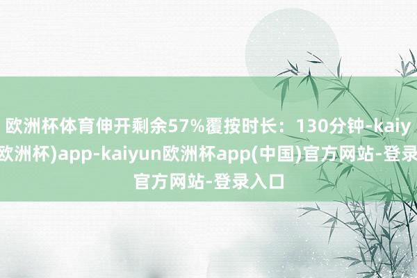 欧洲杯体育伸开剩余57%覆按时长:130分钟-kaiyun(欧洲杯)app-kaiyun欧洲杯app(中国)官方网站-登录入口
