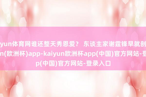 开yun体育网谁还整天秀恩爱？ 东谈主家谢霆锋早就剖判-kaiyun(欧洲杯)app-kaiyun欧洲杯app(中国)官方网站-登录入口