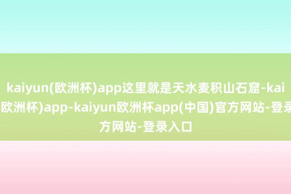 kaiyun(欧洲杯)app这里就是天水麦积山石窟-kaiyun(欧洲杯)app-kaiyun欧洲杯app(中国)官方网站-登录入口