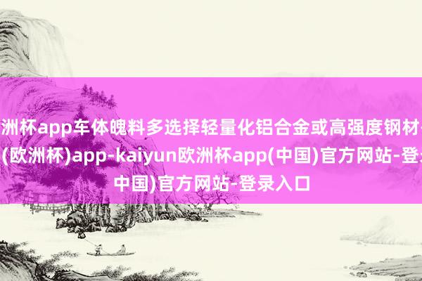 欧洲杯app车体魄料多选择轻量化铝合金或高强度钢材-kaiyun(欧洲杯)app-kaiyun欧洲杯app(中国)官方网站-登录入口