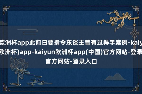 欧洲杯app此前日要指令东谈主曾有过得手案例-kaiyun(欧洲杯)app-kaiyun欧洲杯app(中国)官方网站-登录入口
