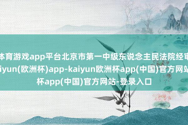 体育游戏app平台 北京市第一中级东说念主民法院经审理合计-kaiyun(欧洲杯)app-kaiyun欧洲杯app(中国)官方网站-登录入口