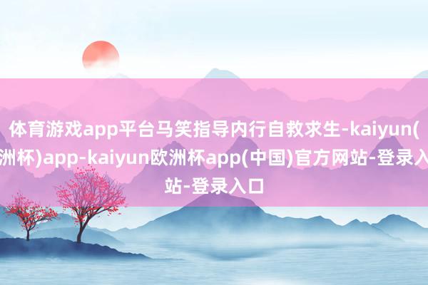 体育游戏app平台马笑指导内行自救求生-kaiyun(欧洲杯)app-kaiyun欧洲杯app(中国)官方网站-登录入口