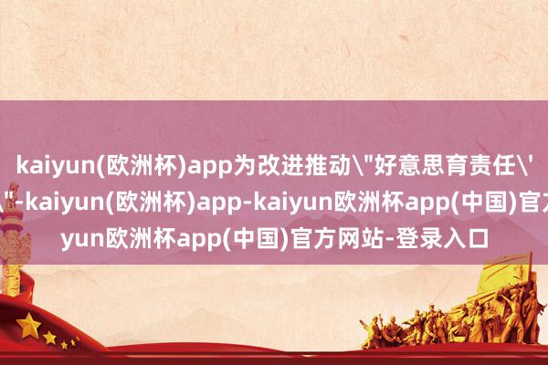 kaiyun(欧洲杯)app为改进推动