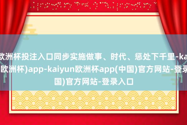 欧洲杯投注入口同步实施做事、时代、惩处下千里-kaiyun(欧洲杯)app-kaiyun欧洲杯app(中国)官方网站-登录入口